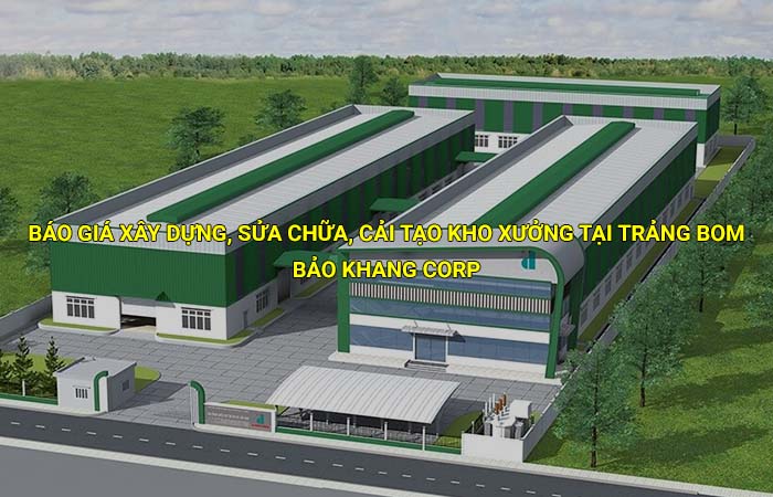 Báo giá xây dựng, sửa chữa, cải tạo kho xưởng tại Trảng Bom mới nhất